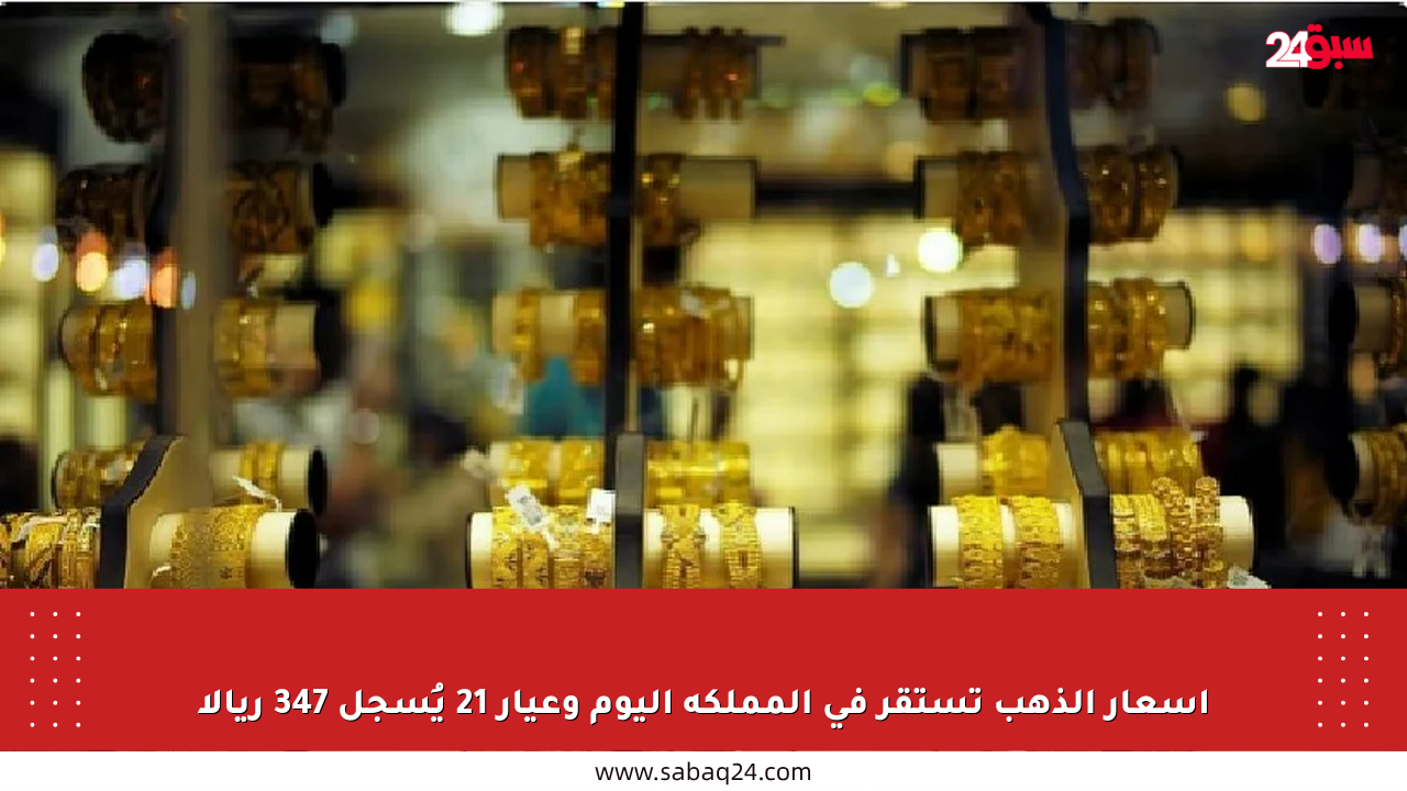 أسعار الذهب تستقر في المملكة اليوم وعيار 21 يُسجل 347 ريالا